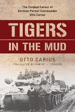 Tigers in the Mud: The Combat Career of German Panzer Commander Otto Carius