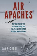 Air Apaches: The True Story of the 345th Bomb Group and its Low, Fast, and Deadly Missions in World War II
