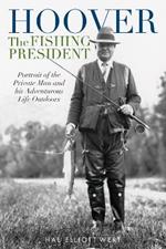 Hoover the Fishing President: Portrait of the Private Man and His Adventurous Life Outdoors