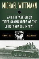 Michael Wittmann & the Waffen Ss Tiger Commanders of the Leibstandarte in WWII