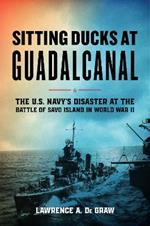 Sitting Ducks at Guadalcanal: The U.S. Navy’s Disaster at the Battle of Savo Island in World War II