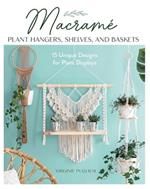 Macrame Plant Hangers, Shelves and Baskets: 15 Unique Designs for Plant Displays