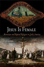 Jesus Is Female: Moravians and Radical Religion in Early America