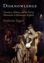 Disknowledge: Literature, Alchemy, and the End of Humanism in Renaissance England