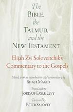 The Bible, the Talmud, and the New Testament: Elijah Zvi Soloveitchik's Commentary to the Gospels