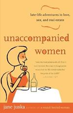 Unaccompanied Women: Late-Life Adventures in Love, Sex, and Real Estate