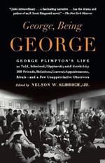 George, Being George: George Plimpton's Life as Told, Admired, Deplored, and Envied by 200 Friends, Relatives, Lovers, Acquaintances, Rivals--and a Few Unappreciative Observers