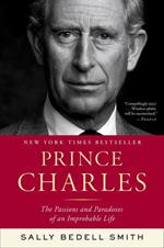 Prince Charles: The Passions and Paradoxes of an Improbable Life