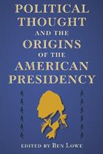 Political Thought and the Origins of the American Presidency