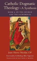 Catholic Dogmatic Theology: A Synthesis Book 3: On the Church and the Sacraments