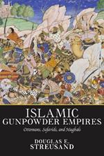 Islamic Gunpowder Empires: Ottomans, Safavids, and Mughals