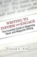 Writing To Inform And Engage: The Essential Guide To Beginning News And Magazine Writing