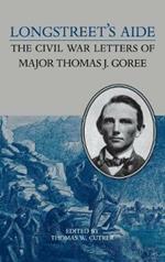 Longstreet's Aide: Civil War Letters of Major Thomas J.Goree