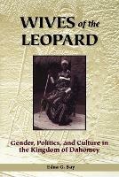 Wives of the Leopard: Gender, Politics and Culture in the Kingdom of Dahomey