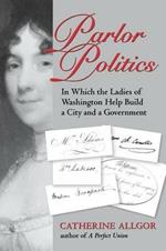 Parlor Politics: In Which the Ladies of Washington Help Build a City and a Government