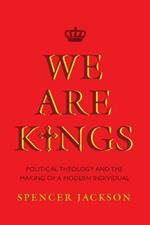 We Are Kings: Political Theology and the Making of a Modern Individual