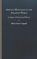 African Musicians in the Atlantic World: Legacies of Sound and Slavery