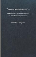 Dishonored Americans: The Political Death of Loyalists in Revolutionary America