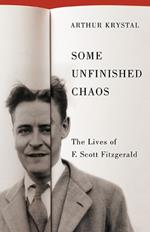 Some Unfinished Chaos: The Lives of F. Scott Fitzgerald