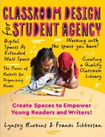 Classroom Design for Student Agency: Create Spaces to Empower Young Readers and Writers