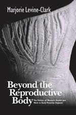 Beyond the Reproductive Body: The Politics of Women's Health and Work in Early Victorian England