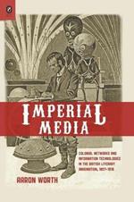 Imperial Media: Colonial Networks and Information Technologies in the British Literary Imagination, 1857-1918