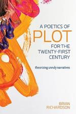 A Poetics of Plot for the Twenty-First Century: Theorizing Unruly Narratives