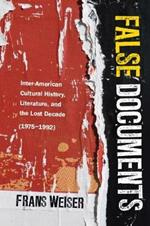 False Documents: Inter-American Cultural History, Literature, and the Lost Decade (1975-1992)