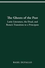 The Ghosts of the Past: Latin Literature, the Dead, and Rome's Transition to a Principate