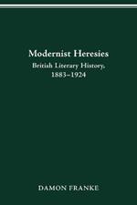 Modernist Heresies: British Literary History, 1883-1924