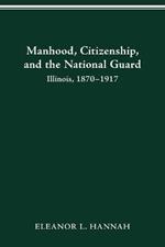 Manhood, Citizenship, and the National Guard: Illinois, 1870-1917