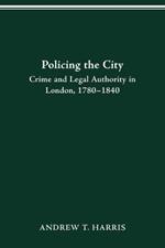Policing the City: Crime & Legal Authority in London, 1780-1840