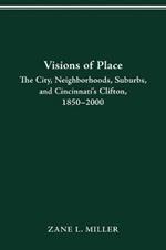 Visions of Place: City, Neighborhoods, Suburbs, and Cincinnati's Clifton, 1850-2000