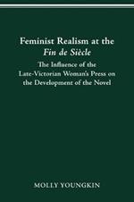 Feminist Realism at the Fin de Siecle: The Influence of the Late-Victorian Woman----'s Press on the Development of the Novel