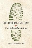 Good Medicine, Hard Times: Memoir of a Combat Physician in Iraq