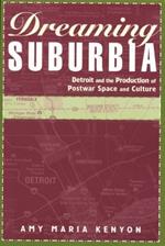 Dreaming Suburbia: Detroit and the Production of Postwar Space and Culture