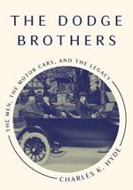 The Dodge Brothers: The Men, the Motor Cars, and the Legacy