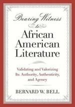 Bearing Witness to African American Literature: Validating and Valorizing Its Authority, Authenticity, and Agency