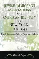 Jewish Immigrant Associations and American Identity in New York, 1880-1939: Jewish 'Landsmanshaftn' in American Culture