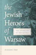 The Jewish Heroes of Warsaw: The Afterlife of the Revolt