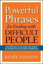 Powerful Phrases for Dealing with Difficult People: Over 325 Ready-to-Use Words and Phrases for Working with Challenging Personalities