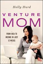 Venture Mom: From Idea to Income in Just 12 Weeks