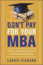 Don't Pay for Your MBA: The Faster, Cheaper, Better Way to Get the Business Education You Need