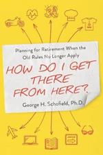 How Do I Get There from Here?: Planning for Retirement When the Old Rules No Longer Apply