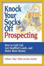 Knock Your Socks Off Prospecting: How to Cold Call, Get Qualified Leads, and Make More Money