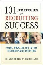 101 Strategies for Recruiting Success: Where, When, and How to Find the Right People Every Time