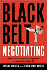 Black Belt Negotiating: Become a Master Negotiator Using Powerful Lessons from the Martial Arts