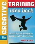 The Creative Training Idea Book: Inspired Tips and Techniques for Engaging and Effective Learning