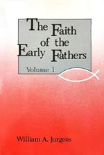 The Faith of the Early Fathers: Volume 1