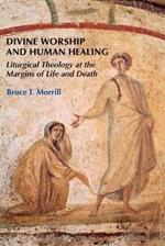 Divine Worship and Human Healing: Liturgical Theology at the Margins of Life and Death